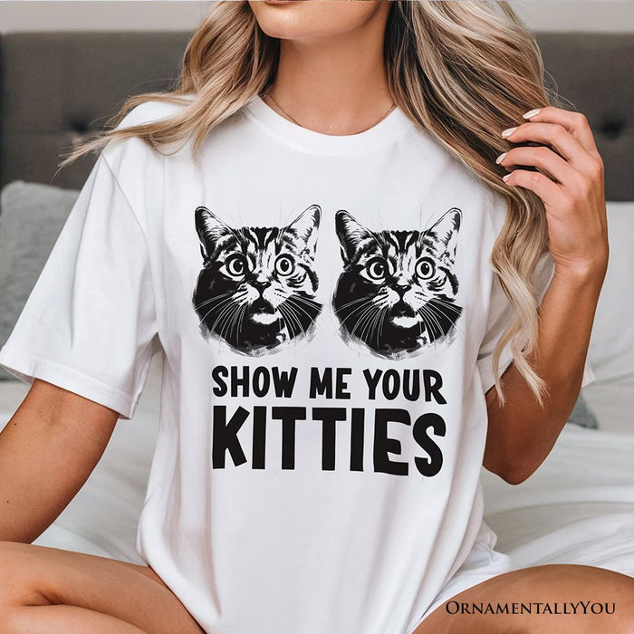 Show Me Your Kitties T-Shirt, Funny Cat Lover Sarcastic White Tee T-Shirts OrnamentallyYou