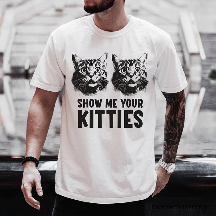 Show Me Your Kitties T-Shirt, Funny Cat Lover Sarcastic White Tee T-Shirts OrnamentallyYou
